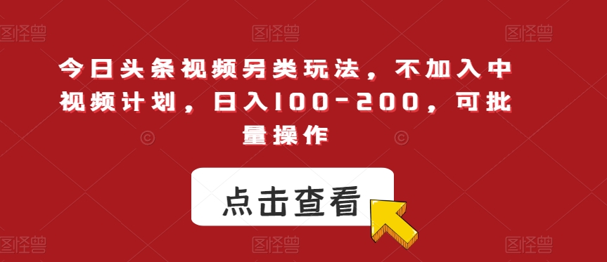 今日头条视频另类玩法，不加入中视频计划，日入100-200，可批量操作【揭秘】-林文副业站