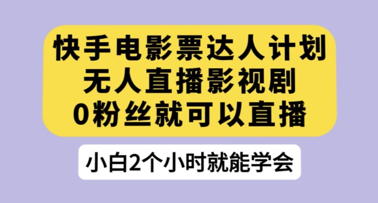快手电影票达人计划，无人直播影视剧，0粉丝就可以直播【揭秘】-林文副业站
