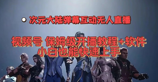 视频号次元大陆弹幕互动无人直播，视频号保姆级开播教程+软件，小白也能快速上手-林文副业站