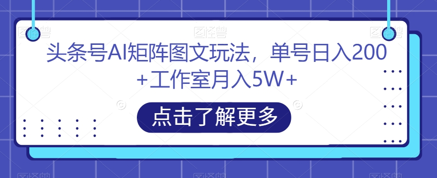 头条号AI矩阵图文玩法，单号日入200+工作室月入5W+【揭秘】-林文副业站