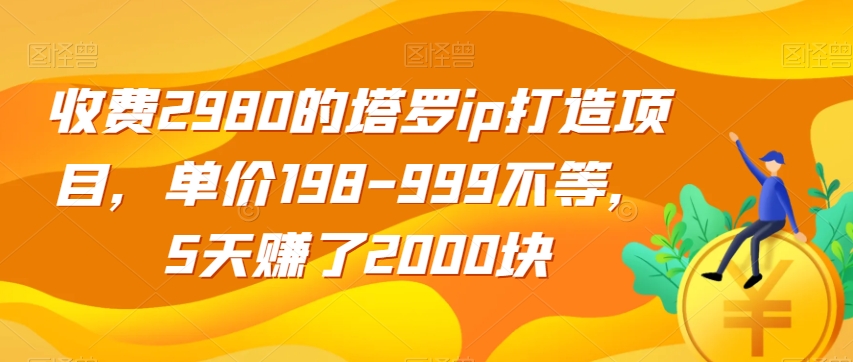 收费2980的塔罗ip打造项目，单价198-999不等，5天赚了2000块【揭秘】-林文副业站