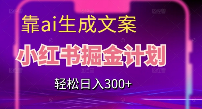 靠AI生成文案，小红书掘金计划，轻松日入300+【揭秘】-林文副业站