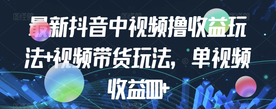 最新抖音中视频撸收益玩法+视频带货，单视频收益1000+-林文副业站
