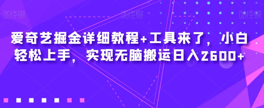 爱奇艺掘金详细教程+工具来了，小白轻松上手，实现无脑搬运日入2600+-林文副业站