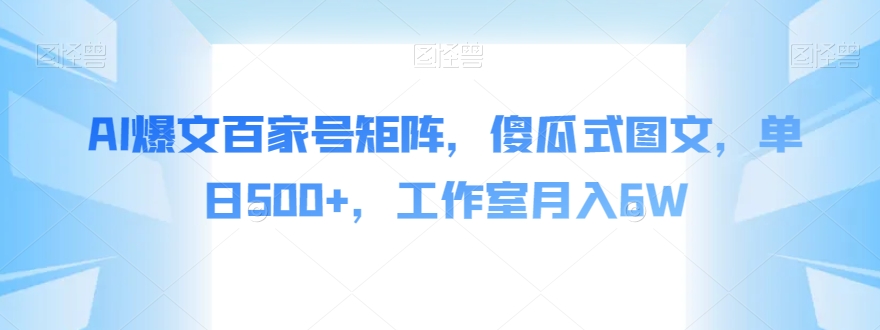 AI爆文百家号矩阵，傻瓜式图文，单日500+，工作室月入6W【揭秘】-林文副业站