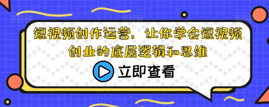 短视频创作运营，让你学会短视频创业的底层逻辑和思维-林文副业站