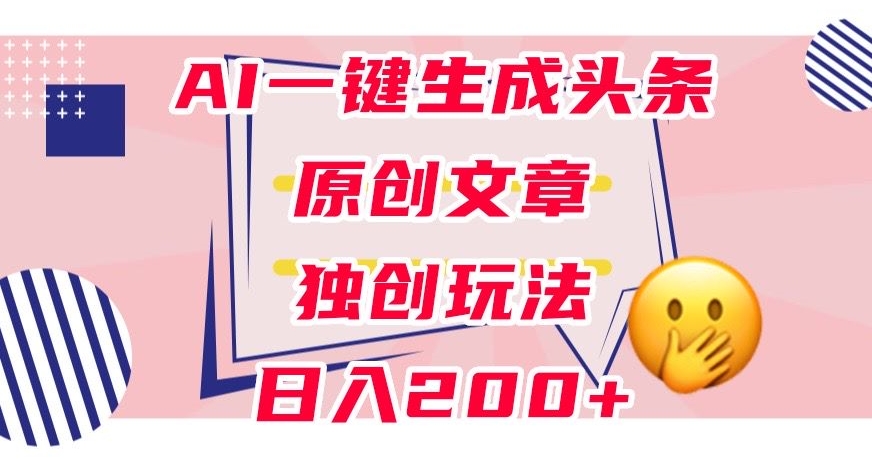 利用AI一键生成头条原创文章，0粉丝即可变现，稳定日入200+【揭秘】-林文副业站