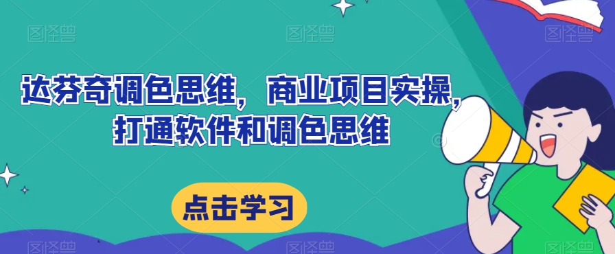 达芬奇调色思维，商业项目实操，打通软件和调色思维-林文副业站