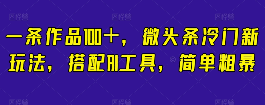 一条作品100＋，微头条冷门新玩法，搭配AI工具，简单粗暴【揭秘】-林文副业站
