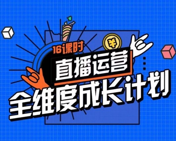 直播运营全维度成长计划，16课时精细化直播间运营策略拆解零基础运营成长-林文副业站