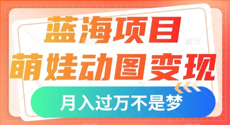 蓝海项目，萌娃动图变现，几分钟一个视频，小白也可直接入手，月入1w+【揭秘】-林文副业站