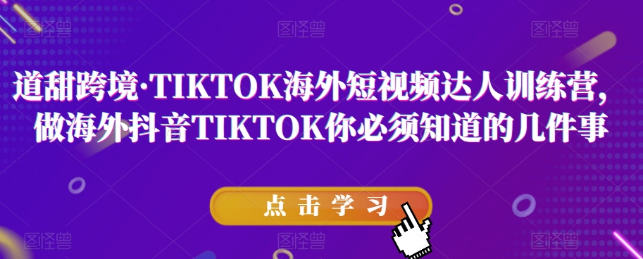 道甜跨境·TIKTOK海外短视频达人训练营，做海外抖音TIKTOK你必须知道的几件事-林文副业站