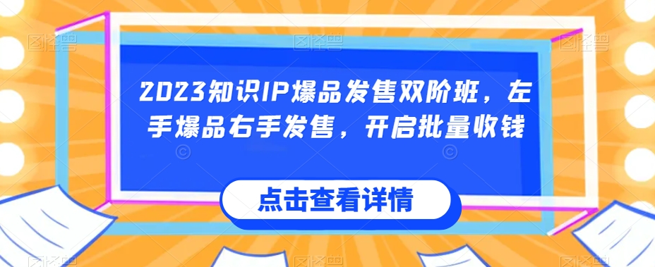 2023知识IP爆品发售双阶班，左手爆品右手发售，开启批量收钱-林文副业站