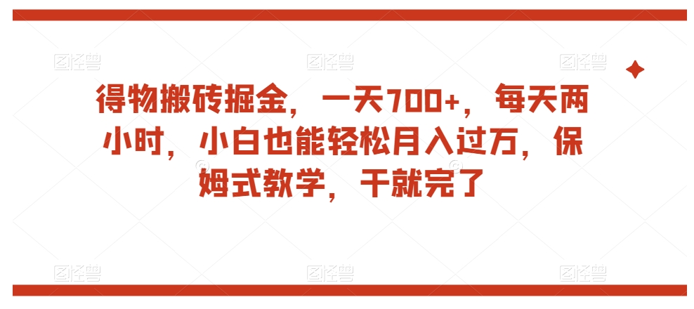 得物搬砖掘金，一天700+，每天两小时，小白也能轻松月入过万，保姆式教学，干就完了-林文副业站