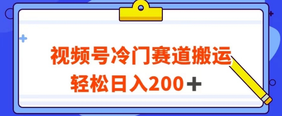 视频号最新冷门赛道搬运玩法，轻松日入200+【揭秘】-林文副业站