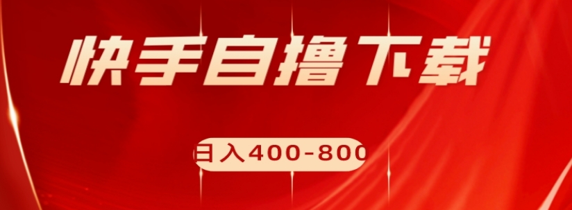 快手自撸下载项目，每天花一个小时，日入400-800【揭秘】-林文副业站