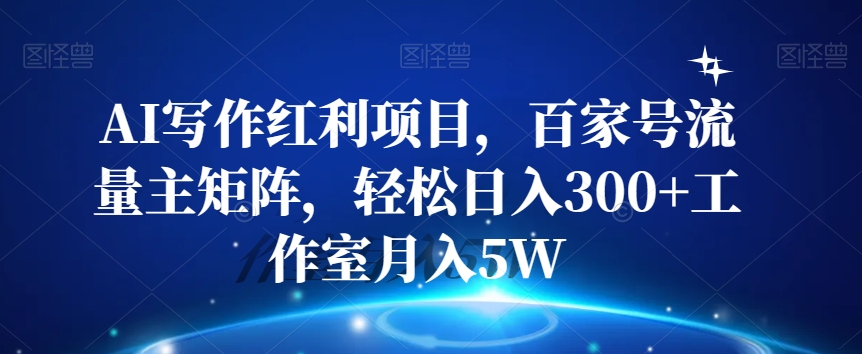 AI写作红利项目，百家号流量主矩阵，轻松日入300+工作室月入5W【揭秘】-林文副业站
