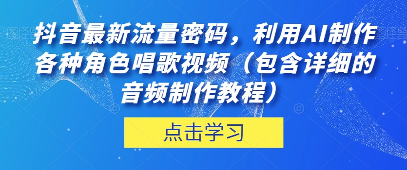 抖音最新流量密码，利用AI制作各种角色唱歌视频（包含详细的音频制作教程）【揭秘】-林文副业站