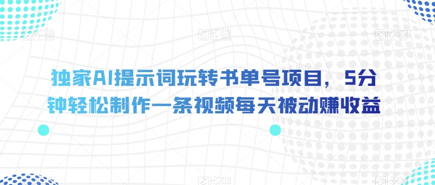 独家AI提示词玩转书单号项目，5分钟轻松制作一条视频每天被动赚收益【揭秘】-林文副业站
