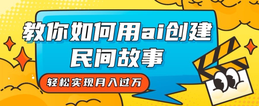 全新思路，教你如何用ai创建民间故事，轻松实现月入过万【揭秘】-林文副业站