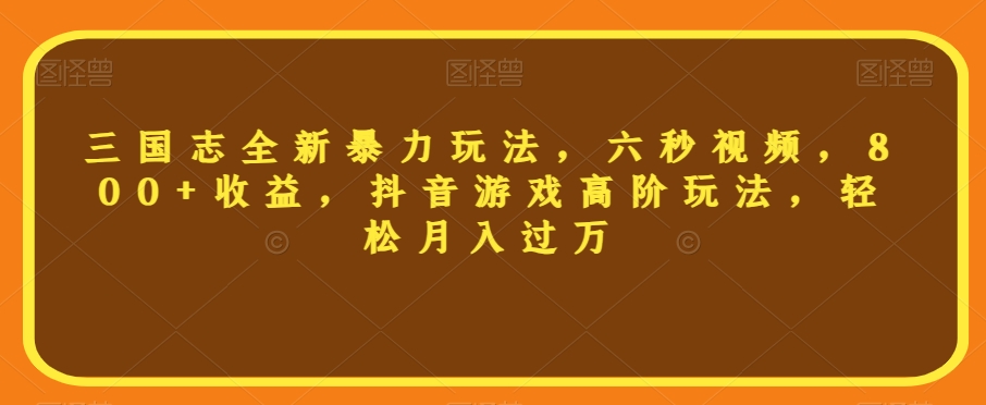 三国志全新暴力玩法，六秒视频，800+收益，抖音游戏高阶玩法，轻松月入过万【揭秘】-林文副业站