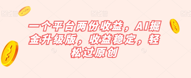 一个平台两份收益，AI掘金升级版，收益稳定，轻松过原创【揭秘】-林文副业站