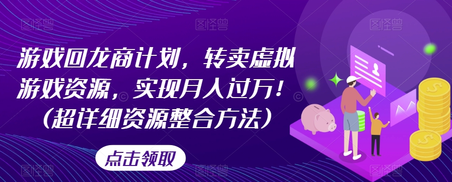 游戏回龙商计划，转卖虚拟游戏资源，实现月入过万！(超详细资源整合方法)-林文副业站