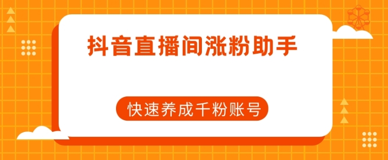 抖音直播间涨粉助手，快速养成千粉账号-林文副业站