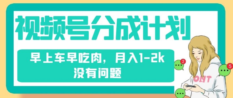 视频号分成计划，纯搬运不需要剪辑去重，早上车早吃肉，月入1-2k没有问题-林文副业站