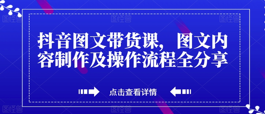 抖音图文带货课，图文内容制作及操作流程全分享-林文副业站