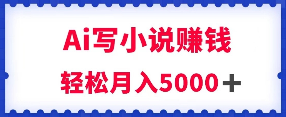 用Ai写原创小说赚钱，每天2-3小时，轻松月入5k＋【揭秘】-林文副业站