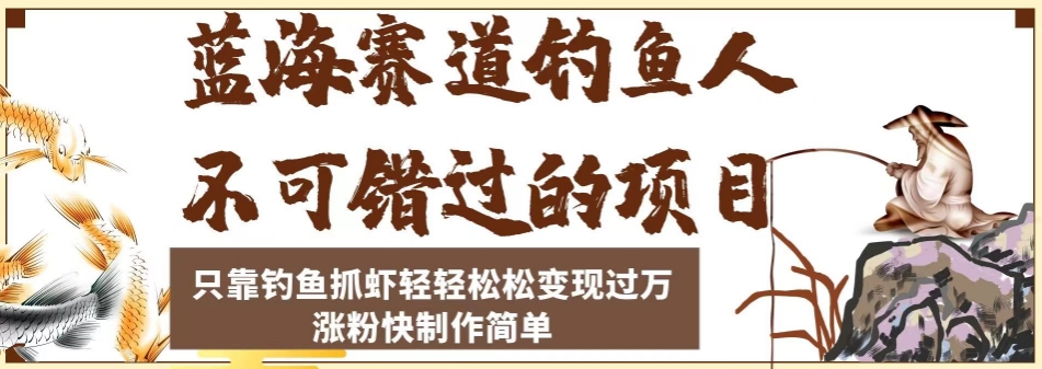 蓝海赛道钓鱼人不可错过的项目，只靠钓鱼抓虾轻轻松松变现过万，涨粉快制作简单【揭秘】-林文副业站