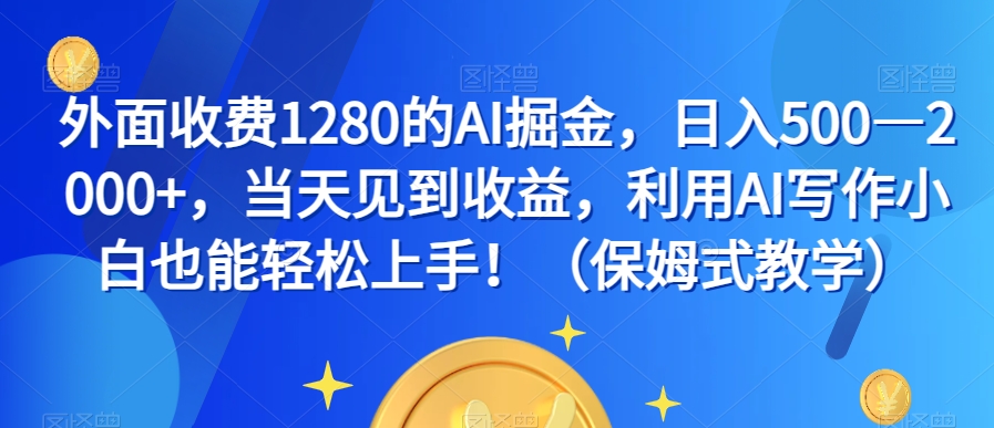 外面收费1280的AI掘金，日入500—2000+，当天见到收益，利用AI写作小白也能轻松上手！（保姆式教学）-林文副业站