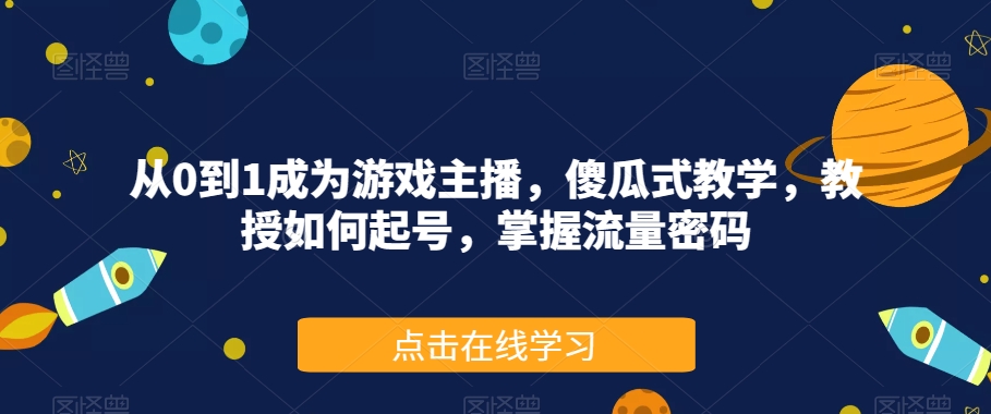 从0到1成为游戏主播，傻瓜式教学，教授如何起号，掌握流量密码-林文副业站