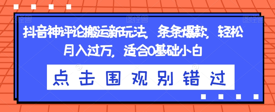 抖音神评论搬运新玩法，条条爆款，轻松月入过万，适合0基础小白【揭秘】-林文副业站