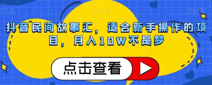 抖音民间故事汇，适合新手操作的项目，月入10W不是梦【揭秘】-林文副业站