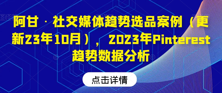 阿甘·社交媒体趋势选品案例（更新23年10月），2023年Pinterest趋势数据分析-林文副业站