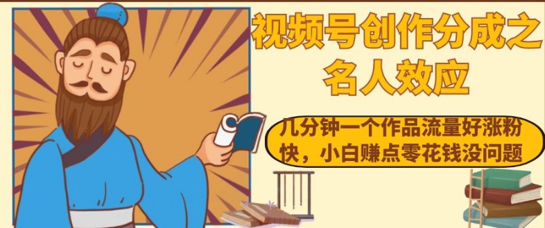 视频号创作分成之名人效应，几分钟一个作品流量好涨粉快，小白赚点零花钱没问题【揭秘】-林文副业站