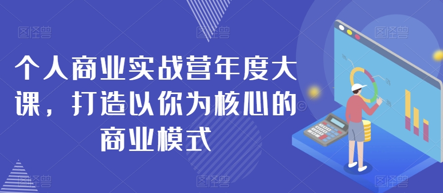 个人商业实战营年度大课，打造以你为核心的商业模式-林文副业站