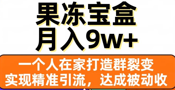 果冻宝盒，一个人在家打造群裂变，实现精准引流，达成被动收入，月入9w+-林文副业站