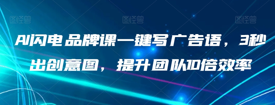 AI闪电品牌课一键写广告语，3秒出创意图，提升团队10倍效率-林文副业站