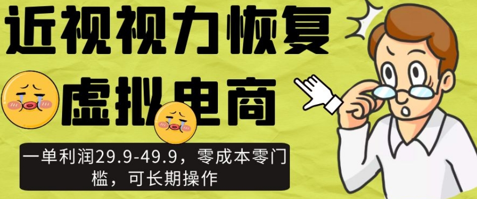 近视视力恢复虚拟电商，一单利润29.9-49.9，零成本零门槛，可长期操作【揭秘】-林文副业站