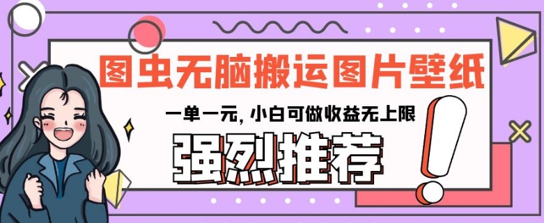 图虫无脑搬运图片壁纸，一单一元，小白可做收益无上限【揭秘】-林文副业站