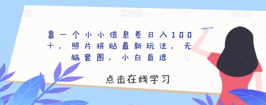 靠一个小小信息差日入100＋，照片拼贴最新玩法，无脑套图，小白首选【揭秘】-林文副业站