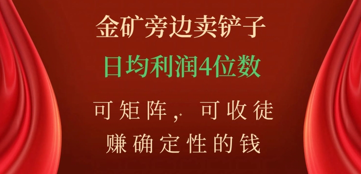 金矿旁边卖铲子，赚确定性的钱，可矩阵，可收徒，日均利润4位数【揭秘】-林文副业站