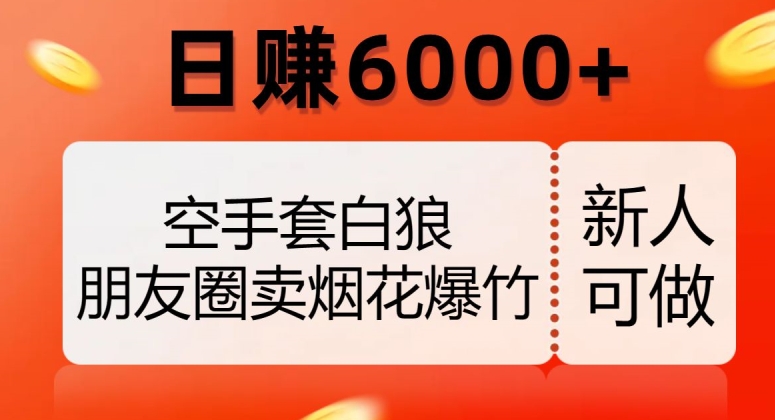 空手套白狼，朋友圈卖烟花爆竹，日赚6000+【揭秘】-林文副业站