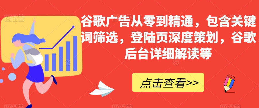 谷歌广告从零到精通，包含关键词筛选，登陆页深度策划，谷歌后台详细解读等-林文副业站