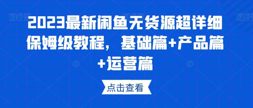 2023最新闲鱼无货源超详细保姆级教程，基础篇+产品篇+运营篇-林文副业站