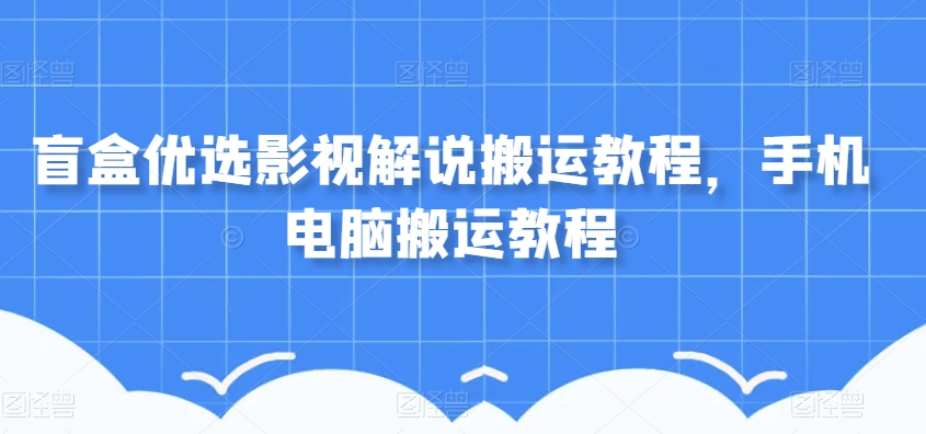 盲盒优选影视解说搬运教程，手机电脑搬运教程-林文副业站
