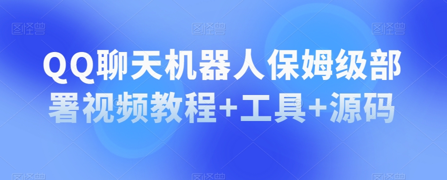 QQ聊天机器人保姆级部署视频教程+工具+源码-林文副业站